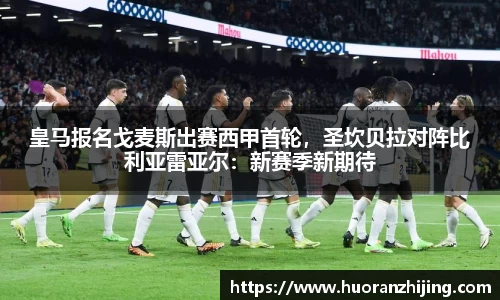 皇马报名戈麦斯出赛西甲首轮，圣坎贝拉对阵比利亚雷亚尔：新赛季新期待