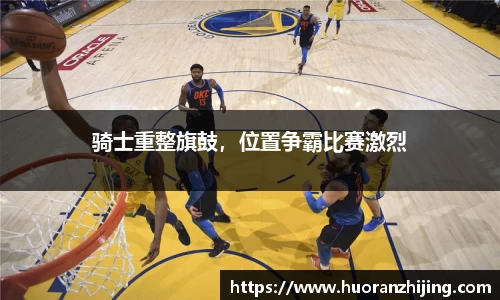 骑士重整旗鼓，位置争霸比赛激烈