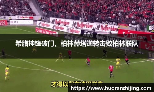 希腊神锋破门，柏林赫塔逆转击败柏林联队