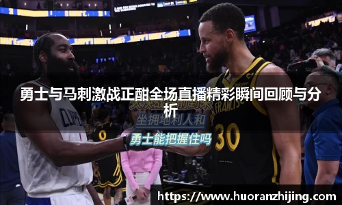 勇士与马刺激战正酣全场直播精彩瞬间回顾与分析