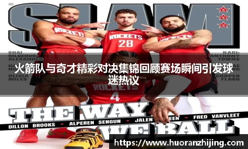 火箭队与奇才精彩对决集锦回顾赛场瞬间引发球迷热议