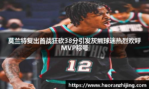 莫兰特复出首战狂砍38分引发灰熊球迷热烈欢呼MVP称号