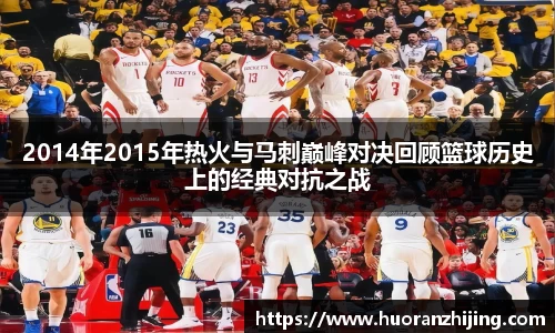 2014年2015年热火与马刺巅峰对决回顾篮球历史上的经典对抗之战
