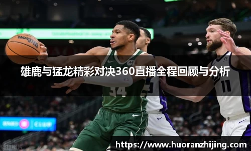 雄鹿与猛龙精彩对决360直播全程回顾与分析