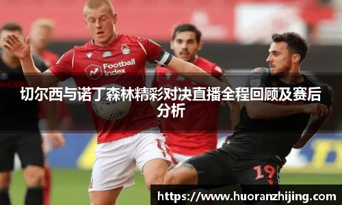 切尔西与诺丁森林精彩对决直播全程回顾及赛后分析