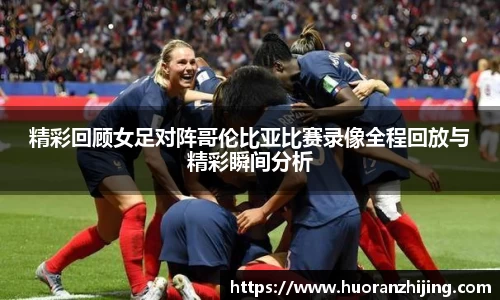 精彩回顾女足对阵哥伦比亚比赛录像全程回放与精彩瞬间分析