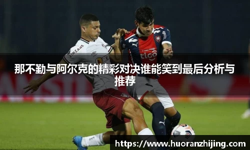 那不勤与阿尔克的精彩对决谁能笑到最后分析与推荐
