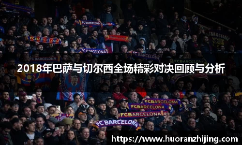 2018年巴萨与切尔西全场精彩对决回顾与分析