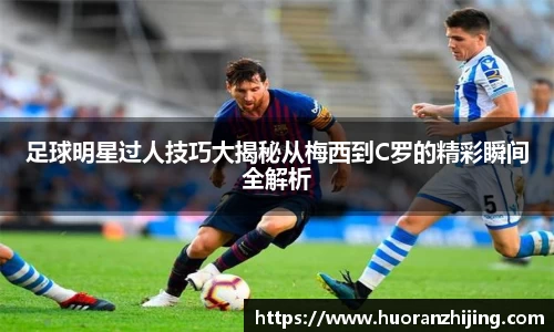 足球明星过人技巧大揭秘从梅西到C罗的精彩瞬间全解析